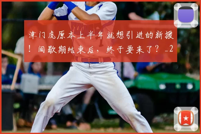 津门虎原本上半年就想引进的新援!间歇期结束后,终于要来了?_20260612103201