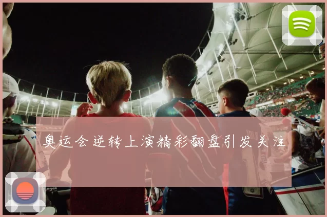 奥运会逆转上演精彩翻盘引发关注
