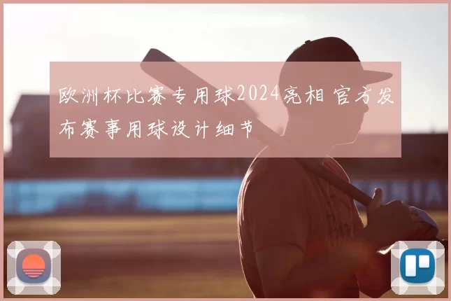 欧洲杯比赛专用球2024亮相 官方发布赛事用球设计细节