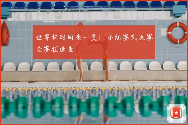 世界杯时间表一览：小组赛到决赛全赛程速查