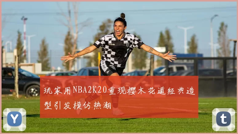 玩家用NBA2K20重现樱木花道经典造型引发模仿热潮