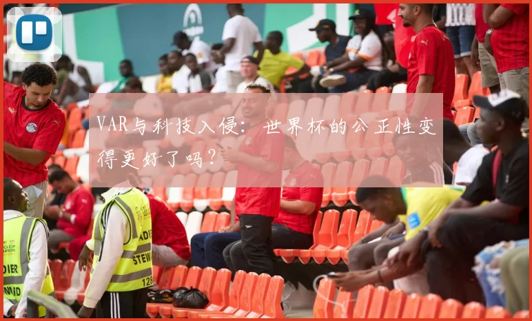 VAR与科技入侵:世界杯的公正性变得更好了吗?