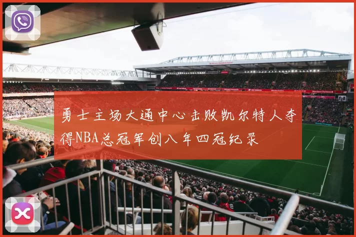 勇士主场大通中心击败凯尔特人夺得NBA总冠军创八年四冠纪录