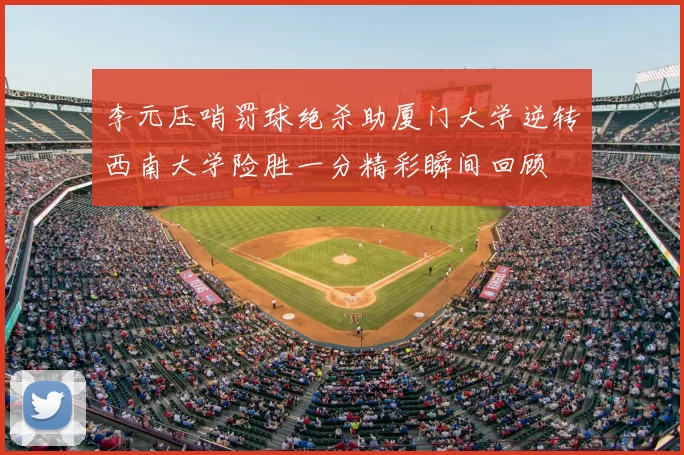 李元压哨罚球绝杀助厦门大学逆转西南大学险胜一分精彩瞬间回顾