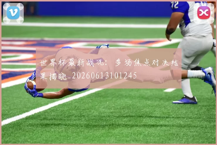 世界杯最新战况:多场焦点对决结果揭晓_20260613101245