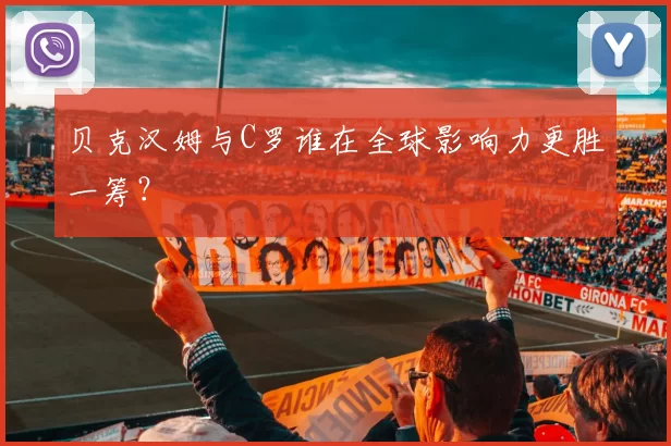贝克汉姆与C罗谁在全球影响力更胜一筹?