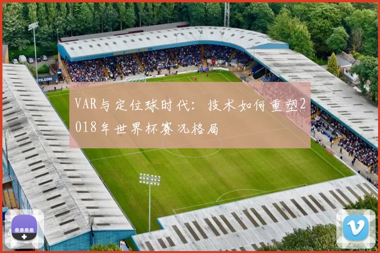 VAR与定位球时代:技术如何重塑2018年世界杯赛况格局