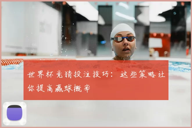 世界杯竞猜投注技巧:这些策略让你提高赢球概率