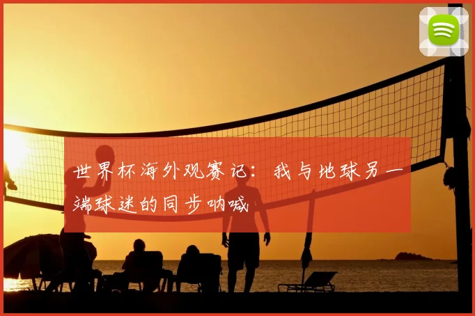 世界杯海外观赛记:我与地球另一端球迷的同步呐喊