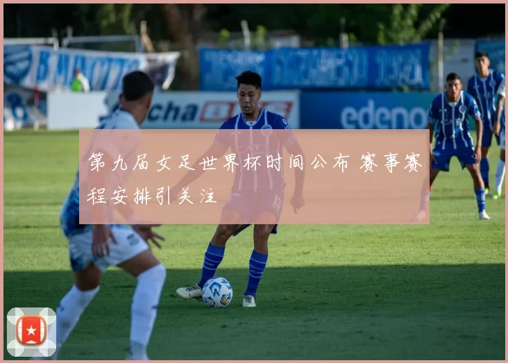 第九届女足世界杯时间公布 赛事赛程安排引关注