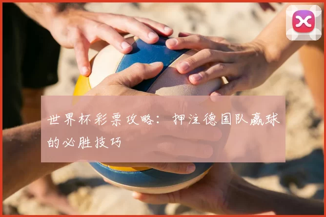 世界杯彩票攻略:押注德国队赢球的必胜技巧
