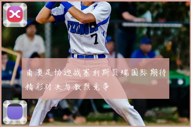 南澳足协迎战塞利斯贝瑞国际期待精彩对决与激烈竞争