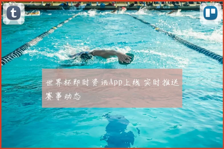 世界杯即时资讯App上线 实时推送赛事动态