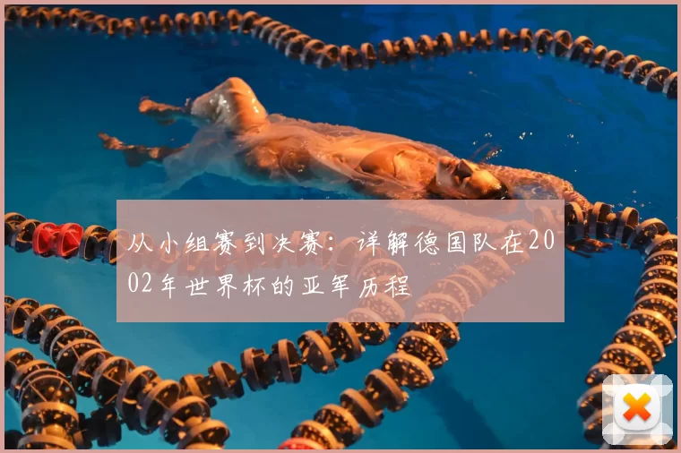 从小组赛到决赛:详解德国队在2002年世界杯的亚军历程