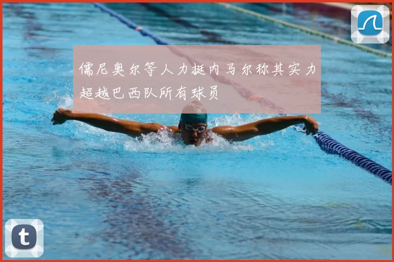 儒尼奥尔等人力挺内马尔称其实力超越巴西队所有球员
