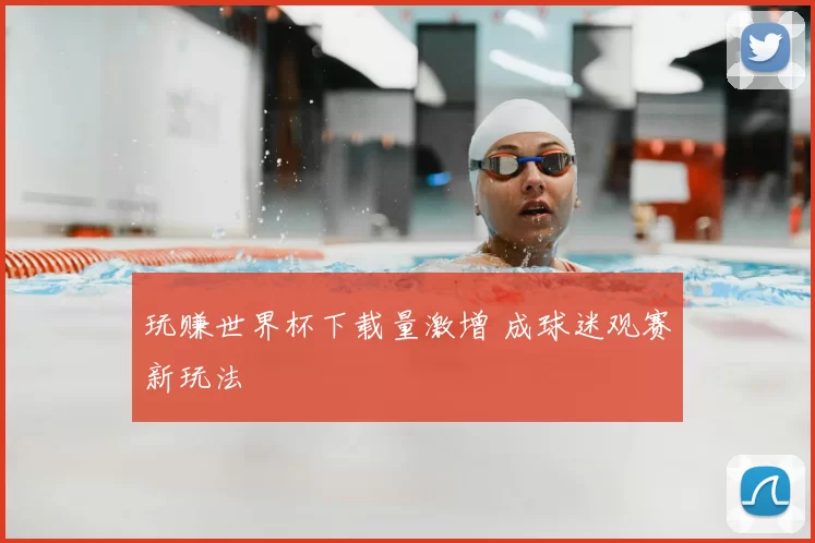 玩赚世界杯下载量激增 成球迷观赛新玩法
