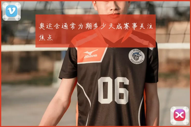 奥运会通常为期多少天成赛事关注焦点