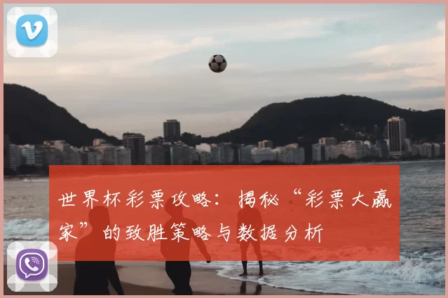 世界杯彩票攻略:揭秘“彩票大赢家”的致胜策略与数据分析