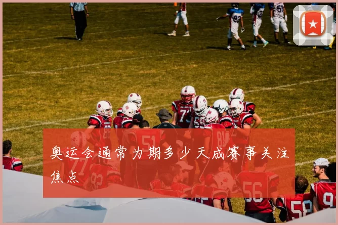 奥运会通常为期多少天成赛事关注焦点