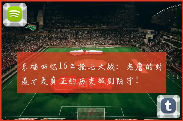 乐福回忆16年抢七大战:老詹的封盖才是真正的历史级别防守!