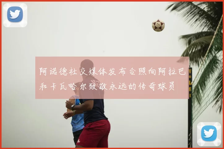 阿诺德社交媒体发布合照向阿拉巴和卡瓦哈尔致敬永远的传奇球员