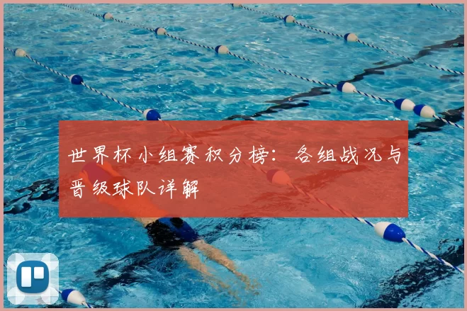 世界杯小组赛积分榜：各组战况与晋级球队详解