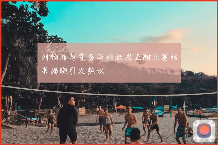 利物浦与霍芬海姆激战正酣比赛结果揭晓引发热议