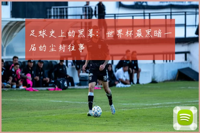 足球史上的黑幕:世界杯最黑暗一届的尘封往事