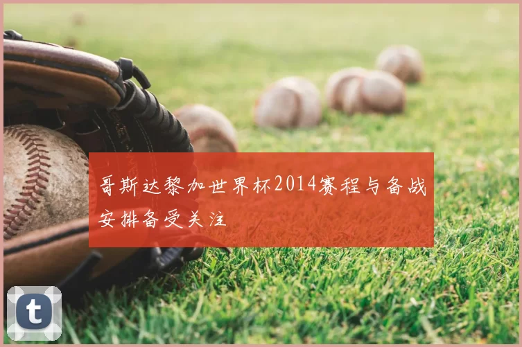 哥斯达黎加世界杯2014赛程与备战安排备受关注