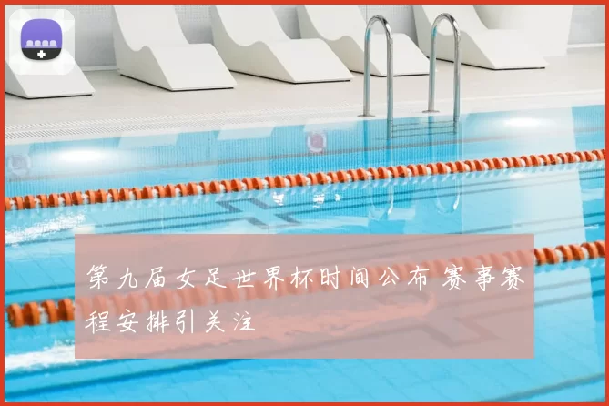 第九届女足世界杯时间公布 赛事赛程安排引关注