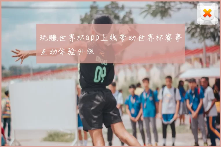 玩赚世界杯app上线带动世界杯赛事互动体验升级