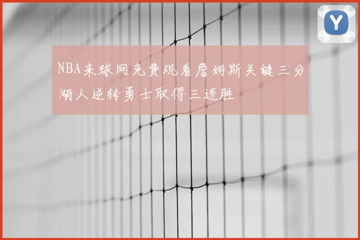 NBA来球网免费观看詹姆斯关键三分湖人逆转勇士取得三连胜