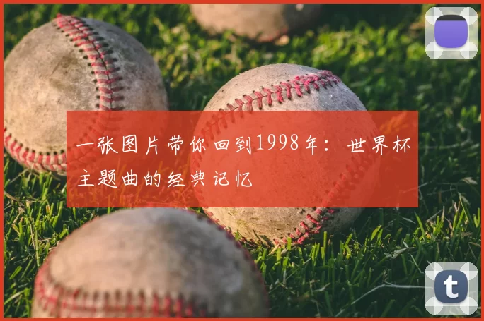 一张图片带你回到1998年：世界杯主题曲的经典记忆