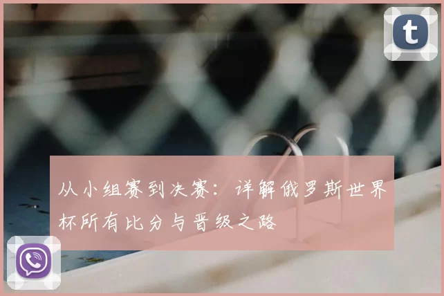 从小组赛到决赛:详解俄罗斯世界杯所有比分与晋级之路