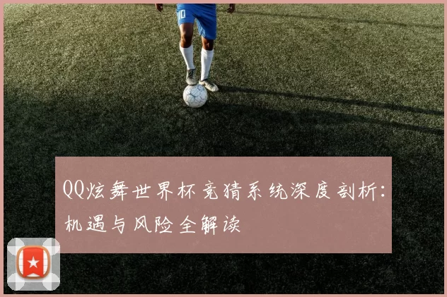 QQ炫舞世界杯竞猜系统深度剖析：机遇与风险全解读