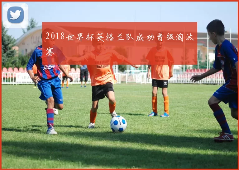 2018世界杯英格兰队成功晋级淘汰赛