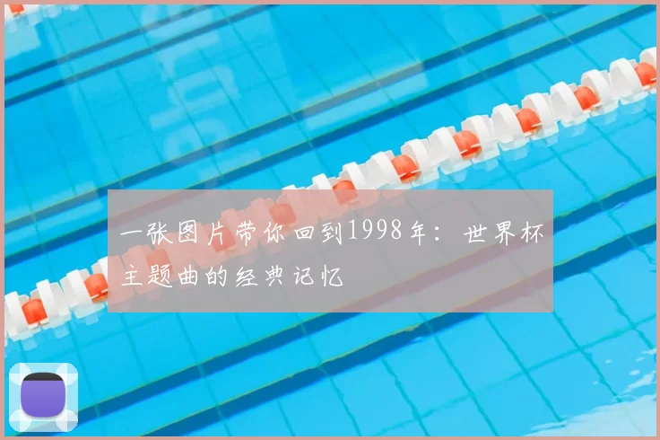 一张图片带你回到1998年:世界杯主题曲的经典记忆