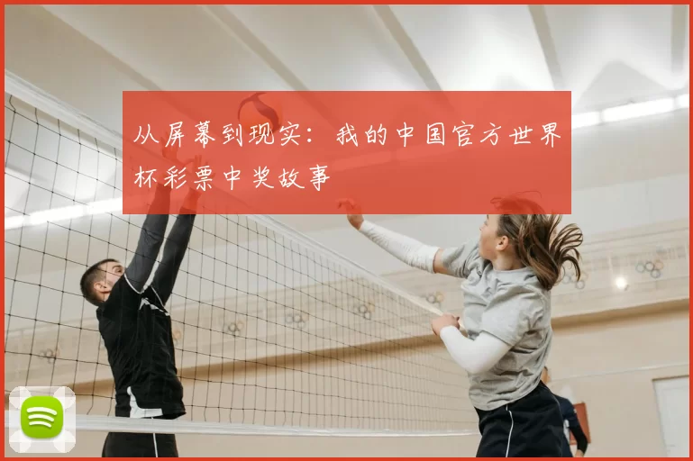 从屏幕到现实:我的中国官方世界杯彩票中奖故事