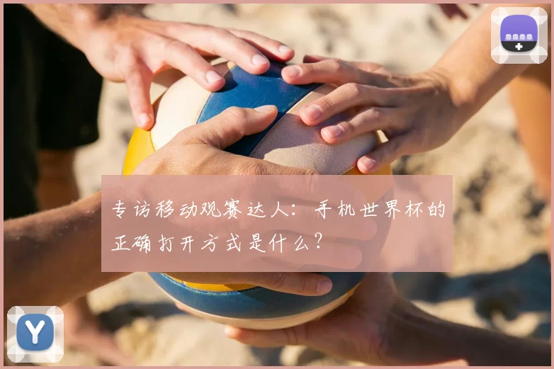 专访移动观赛达人:手机世界杯的正确打开方式是什么?