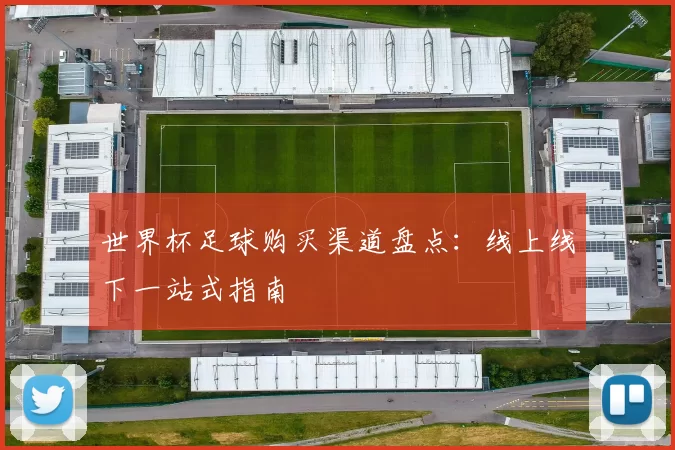 世界杯足球购买渠道盘点:线上线下一站式指南