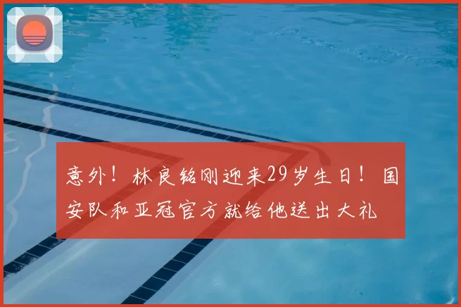 意外!林良铭刚迎来29岁生日!国安队和亚冠官方就给他送出大礼