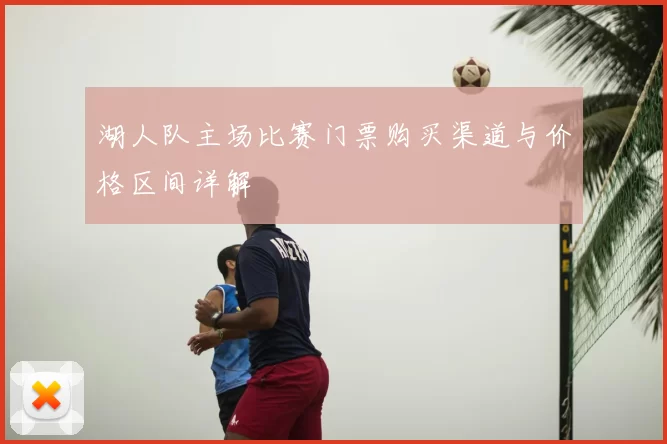 湖人队主场比赛门票购买渠道与价格区间详解
