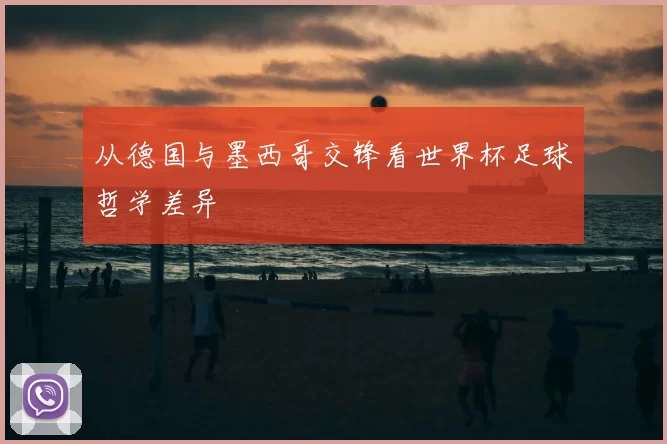 从德国与墨西哥交锋看世界杯足球哲学差异