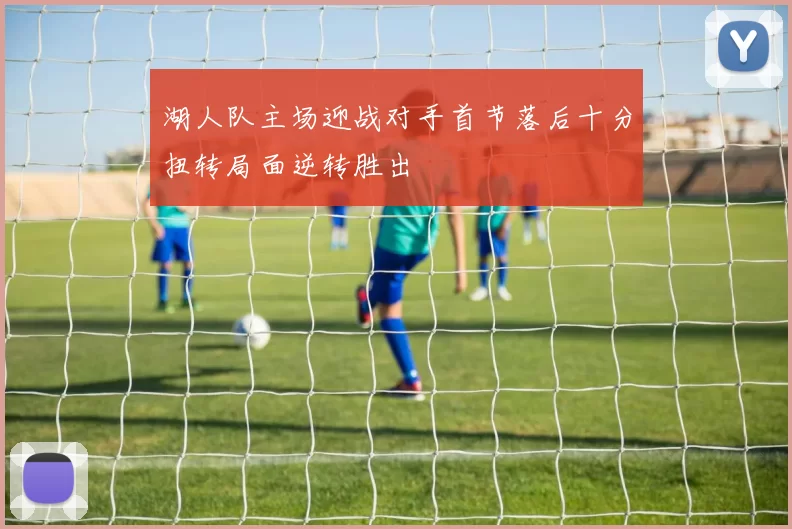 湖人队主场迎战对手首节落后十分扭转局面逆转胜出