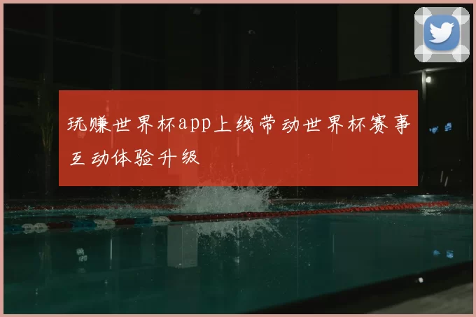 玩赚世界杯app上线带动世界杯赛事互动体验升级