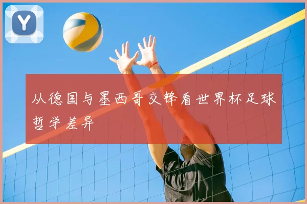 从德国与墨西哥交锋看世界杯足球哲学差异