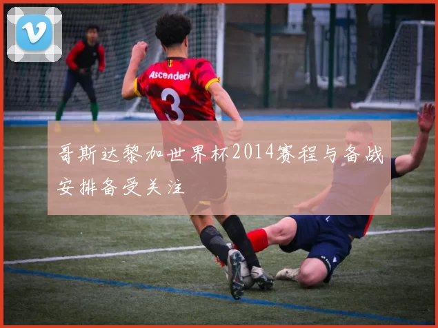 哥斯达黎加世界杯2014赛程与备战安排备受关注