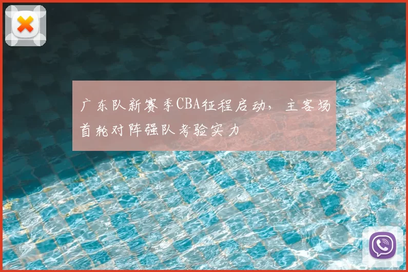 广东队新赛季CBA征程启动,主客场首轮对阵强队考验实力