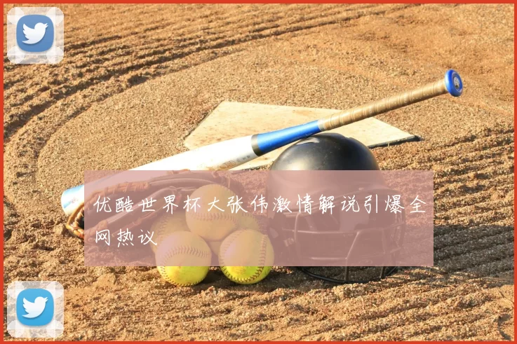优酷世界杯大张伟激情解说引爆全网热议