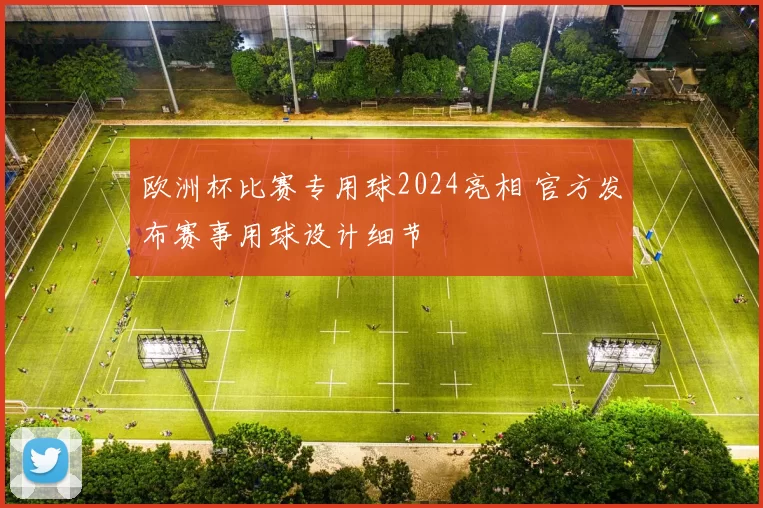 欧洲杯比赛专用球2024亮相 官方发布赛事用球设计细节